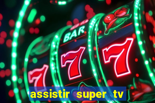 assistir super tv ao vivo